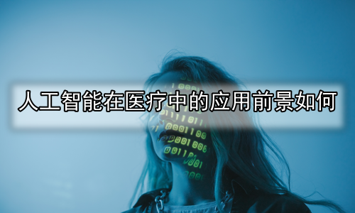人工智能在医疗中的应用前景如何