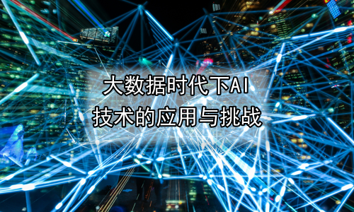 大数据时代下AI技术的应用与挑战