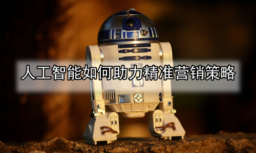 人工智能如何助力精准营销策略