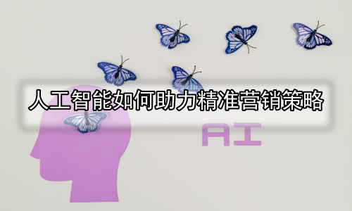 人工智能如何助力精准营销策略