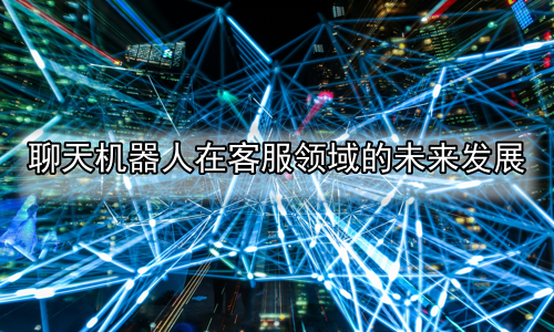 聊天机器人在客服领域的未来发展