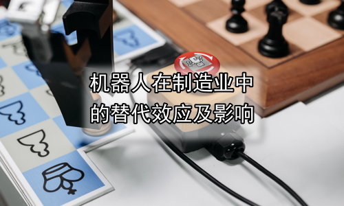 机器人在制造业中的替代效应及影响