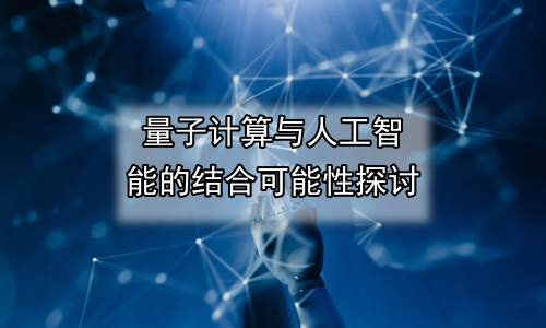 量子计算与人工智能的结合可能性探讨