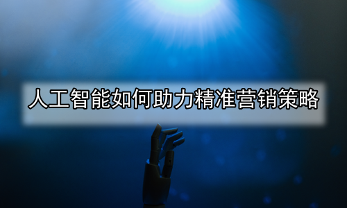 人工智能如何助力精准营销策略