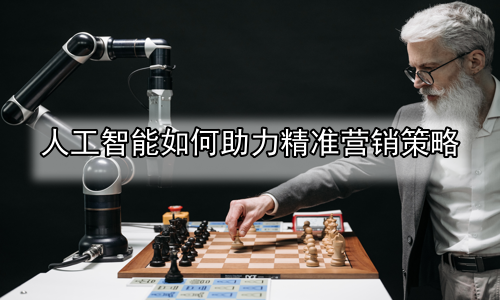 人工智能如何助力精准营销策略
