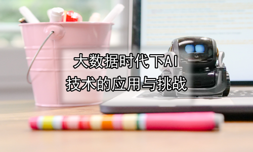 大数据时代下AI技术的应用与挑战