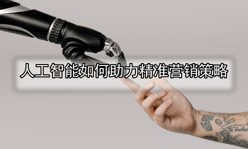 人工智能如何助力精准营销策略