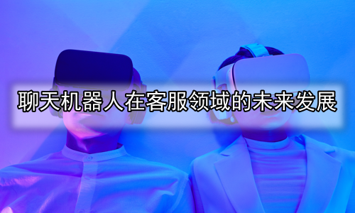 聊天机器人在客服领域的未来发展