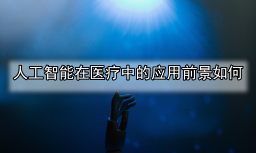 人工智能在医疗中的应用前景如何