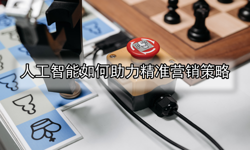 人工智能如何助力精准营销策略