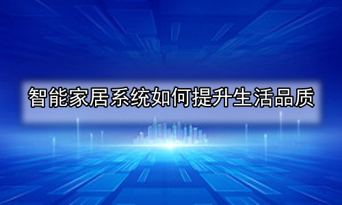 智能家居系统如何提升生活品质