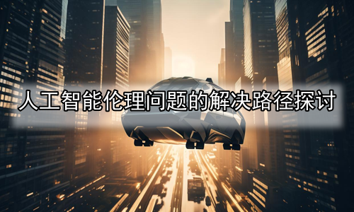 人工智能伦理问题的解决路径探讨