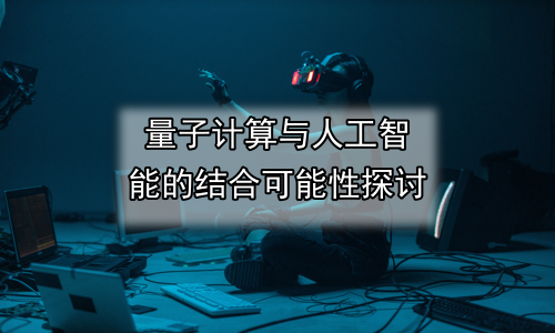 量子计算与人工智能的结合可能性探讨