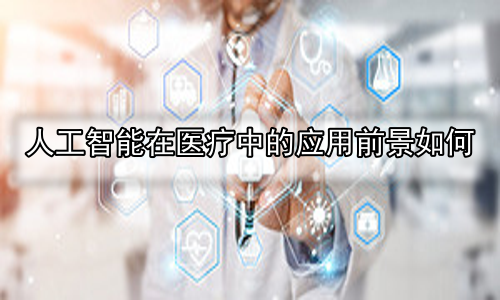 人工智能在医疗中的应用前景如何