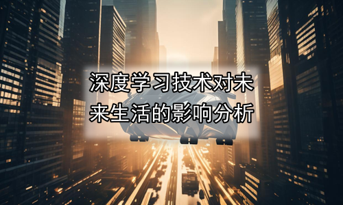 深度学习技术对未来生活的影响分析