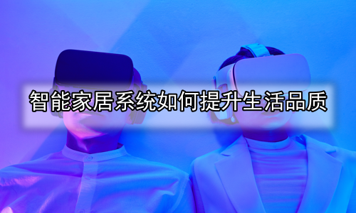 智能家居系统如何提升生活品质