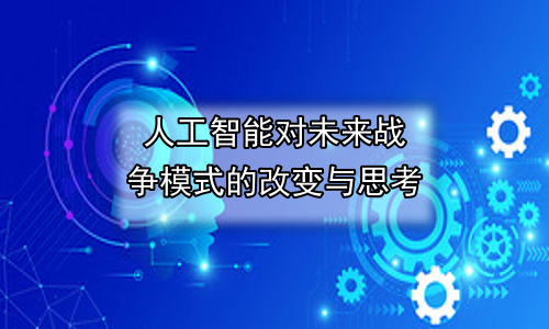 人工智能对未来战争模式的改变与思考