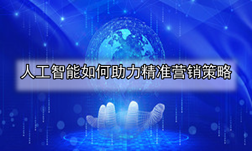 人工智能如何助力精准营销策略