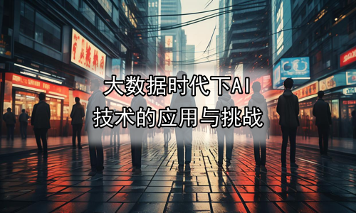 大数据时代下AI技术的应用与挑战