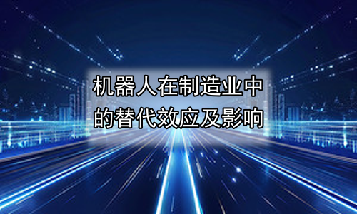 机器人在制造业中的替代效应及影响
