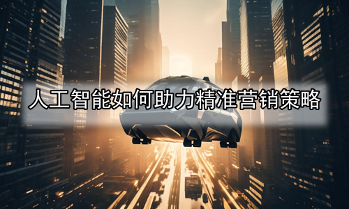 人工智能如何助力精准营销策略