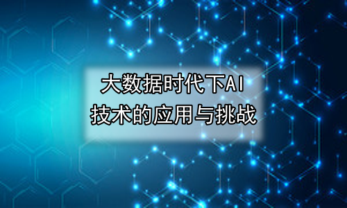 大数据时代下AI技术的应用与挑战