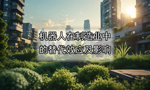 机器人在制造业中的替代效应及影响