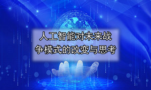 人工智能对未来战争模式的改变与思考
