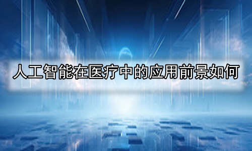 人工智能在医疗中的应用前景如何