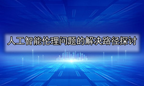 人工智能伦理问题的解决路径探讨