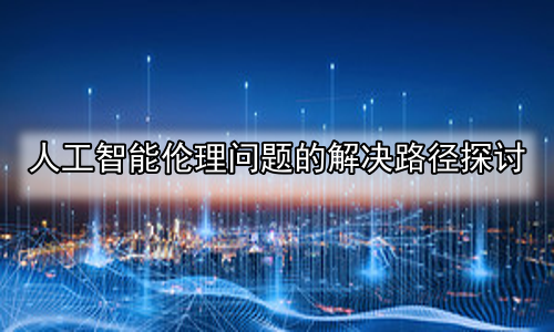 人工智能伦理问题的解决路径探讨