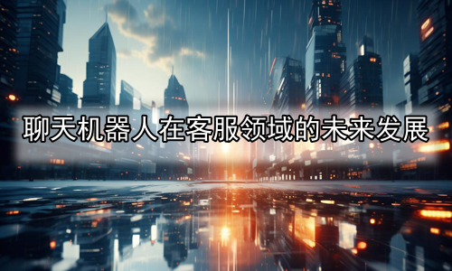 聊天机器人在客服领域的未来发展