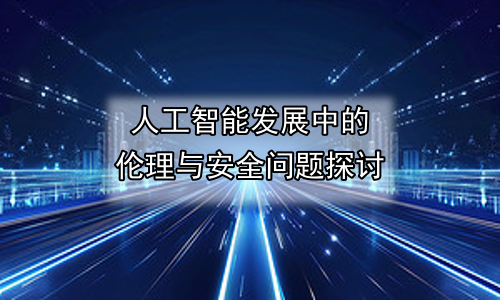 人工智能发展中的伦理与安全问题探讨