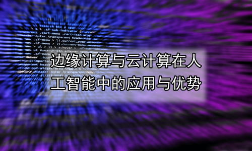 边缘计算与云计算在人工智能中的应用与优势