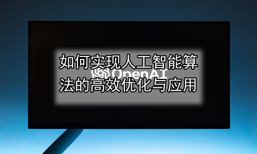 如何实现人工智能算法的高效优化与应用