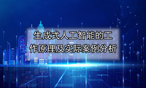 生成式人工智能的工作原理及实际案例分析
