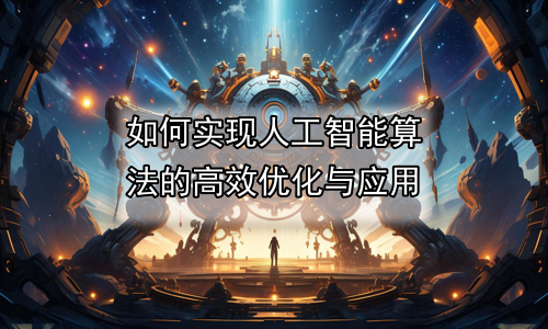 如何实现人工智能算法的高效优化与应用