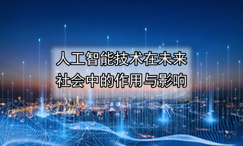 人工智能技术在未来社会中的作用与影响