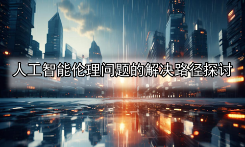 人工智能伦理问题的解决路径探讨