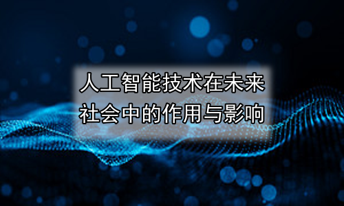 人工智能技术在未来社会中的作用与影响