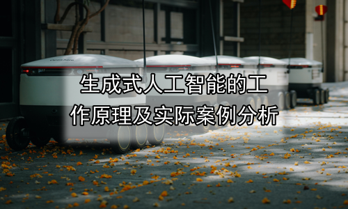 生成式人工智能的工作原理及实际案例分析