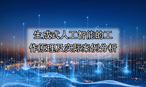 生成式人工智能的工作原理及实际案例分析