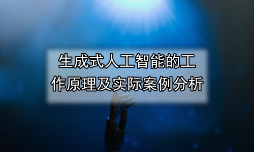 生成式人工智能的工作原理及实际案例分析