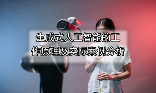生成式人工智能的工作原理及实际案例分析
