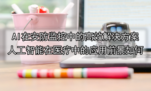 AI在安防监控中的高效解决方案人工智能在医疗中的应用前景如何