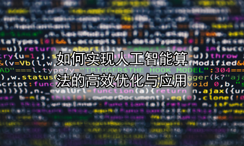 如何实现人工智能算法的高效优化与应用