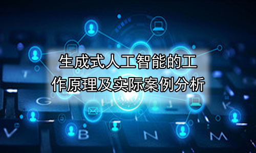 生成式人工智能的工作原理及实际案例分析