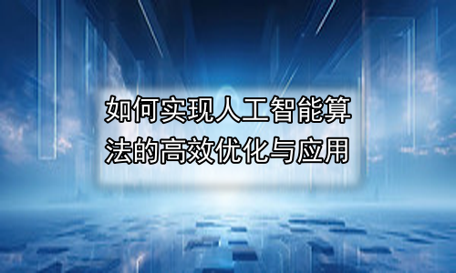 如何实现人工智能算法的高效优化与应用
