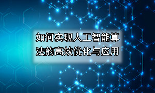 如何实现人工智能算法的高效优化与应用