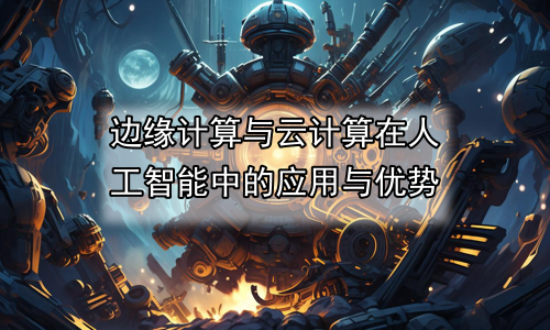 边缘计算与云计算在人工智能中的应用与优势